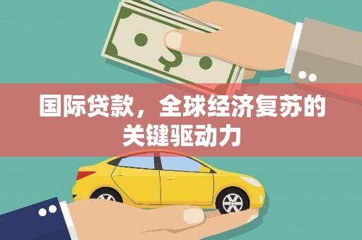 大溪国际贷款，全球经济复苏的关键驱动力