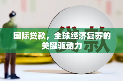 大溪国际贷款，全球经济复苏的关键驱动力
