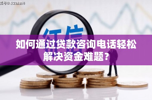 大溪如何通过贷款咨询电话轻松解决资金难题？