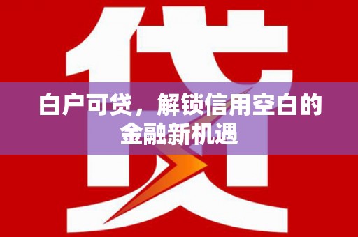 大溪白户可贷，解锁信用空白的金融新机遇