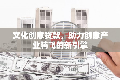 大溪文化创意贷款，助力创意产业腾飞的新引擎