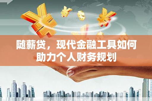 大溪随薪贷，现代金融工具如何助力个人财务规划