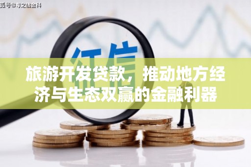 大溪旅游开发贷款，推动地方经济与生态双赢的金融利器