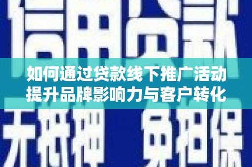大溪如何通过贷款线下推广活动提升品牌影响力与客户转化率