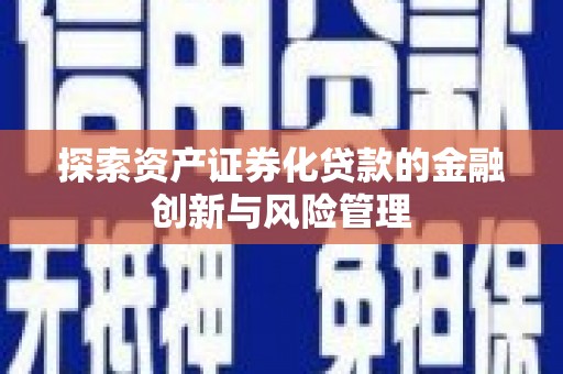 大溪探索资产证券化贷款的金融创新与风险管理
