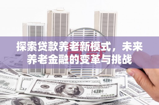 大溪探索贷款养老新模式，未来养老金融的变革与挑战