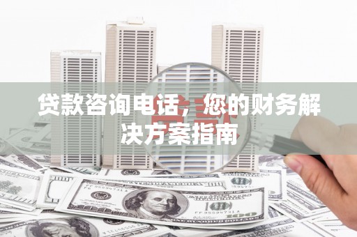 大溪贷款咨询电话，您的财务解决方案指南