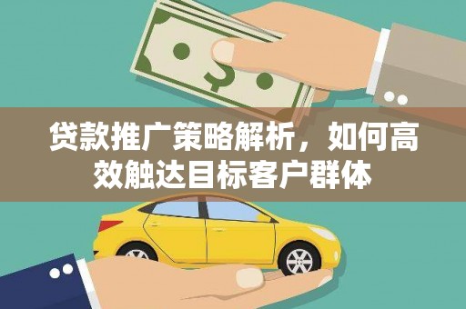 大溪贷款推广策略解析，如何高效触达目标客户群体