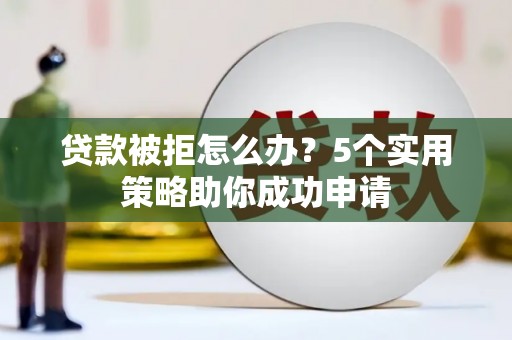 大溪贷款被拒怎么办？5个实用策略助你成功申请