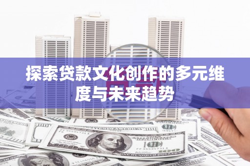 大溪探索贷款文化创作的多元维度与未来趋势