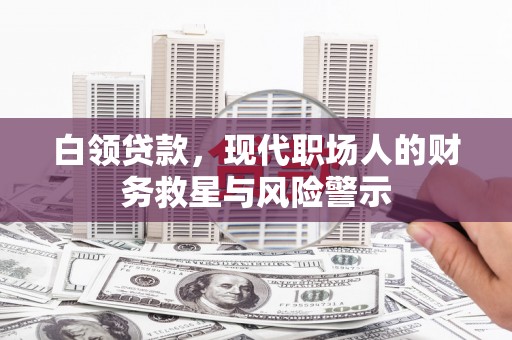 大溪白领贷款，现代职场人的财务救星与风险警示