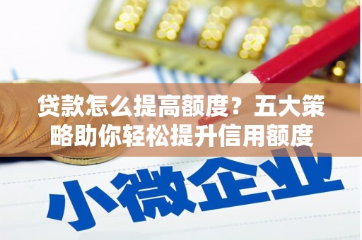 大溪贷款怎么提高额度？五大策略助你轻松提升信用额度