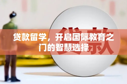 大溪贷款留学，开启国际教育之门的智慧选择