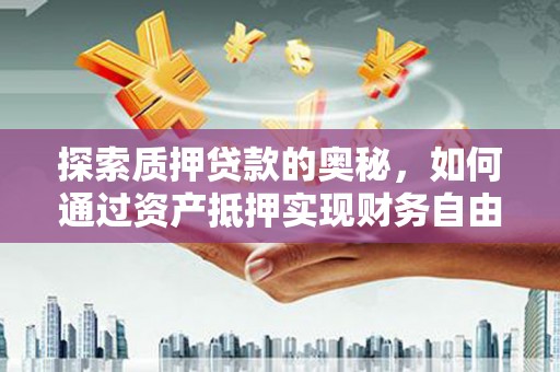 大溪探索质押贷款的奥秘，如何通过资产抵押实现财务自由