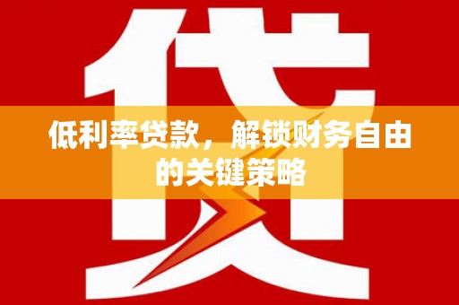 大溪低利率贷款，解锁财务自由的关键策略