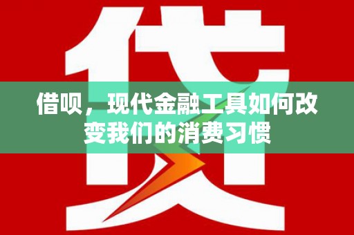 大溪借呗，现代金融工具如何改变我们的消费习惯