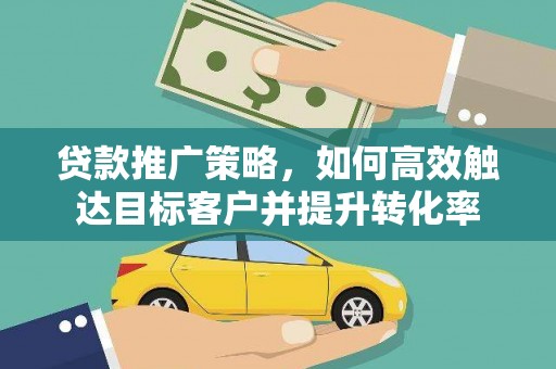 大溪贷款推广策略，如何高效触达目标客户并提升转化率