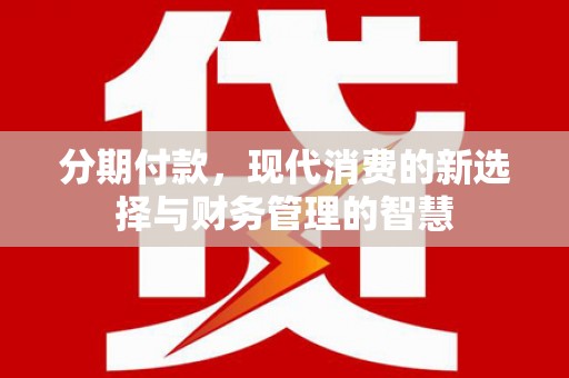 大溪分期付款，现代消费的新选择与财务管理的智慧