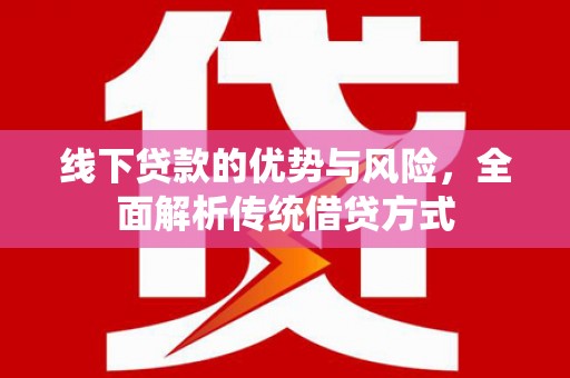 大溪线下贷款的优势与风险，全面解析传统借贷方式
