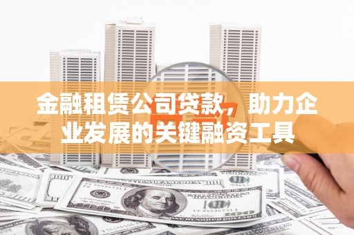 大溪金融租赁公司贷款，助力企业发展的关键融资工具