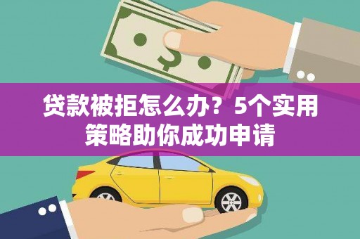大溪贷款被拒怎么办？5个实用策略助你成功申请