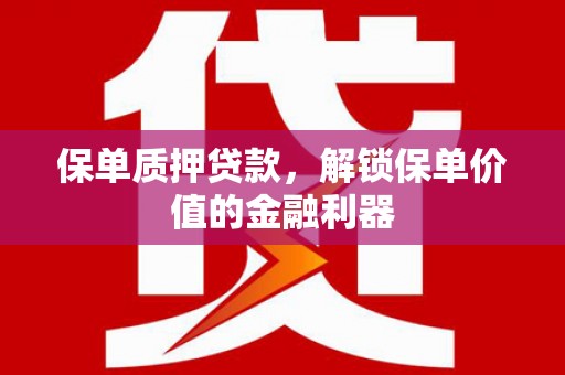 大溪保单质押贷款，解锁保单价值的金融利器