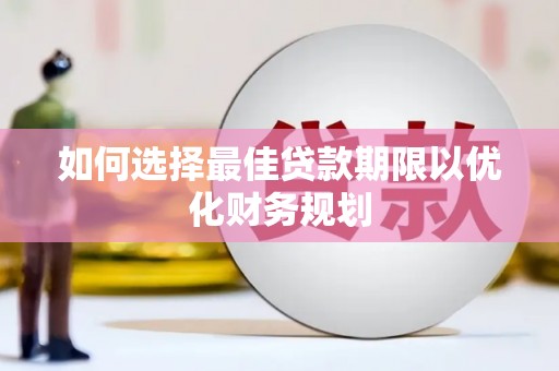 大溪如何选择最佳贷款期限以优化财务规划