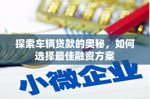 大溪探索车辆贷款的奥秘，如何选择最佳融资方案