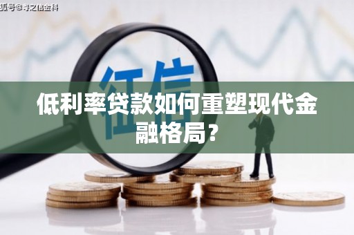 大溪低利率贷款如何重塑现代金融格局？