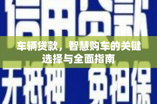 大溪车辆贷款，智慧购车的关键选择与全面指南