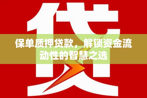 大溪保单质押贷款，解锁资金流动性的智慧之选