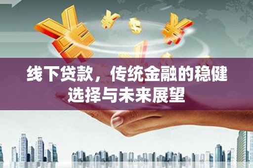 大溪线下贷款，传统金融的稳健选择与未来展望