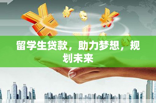 大溪留学生贷款，助力梦想，规划未来