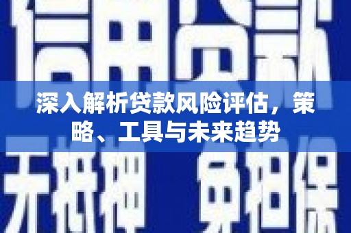大溪深入解析贷款风险评估，策略、工具与未来趋势