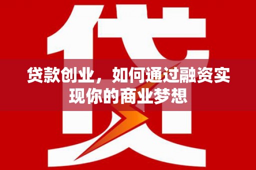 大溪贷款创业，如何通过融资实现你的商业梦想