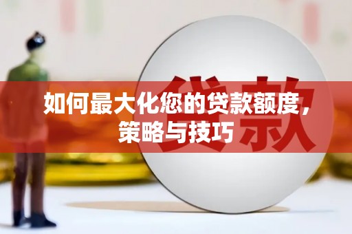 大溪如何最大化您的贷款额度，策略与技巧