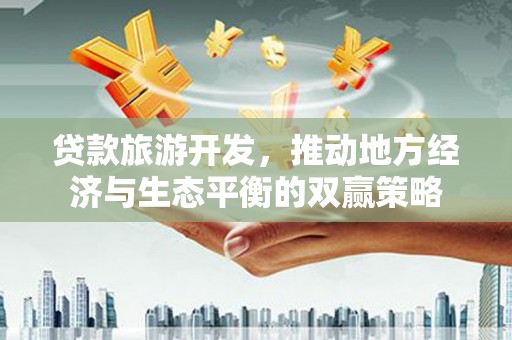 大溪贷款旅游开发，推动地方经济与生态平衡的双赢策略