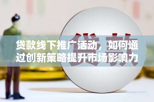 大溪贷款线下推广活动，如何通过创新策略提升市场影响力