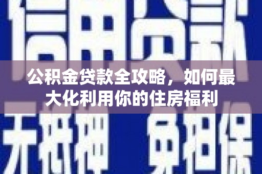 大溪公积金贷款全攻略，如何最大化利用你的住房福利