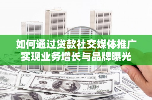 大溪如何通过贷款社交媒体推广实现业务增长与品牌曝光