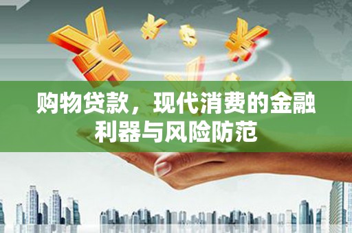 大溪购物贷款，现代消费的金融利器与风险防范