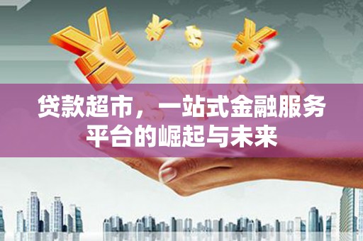 大溪贷款超市，一站式金融服务平台的崛起与未来