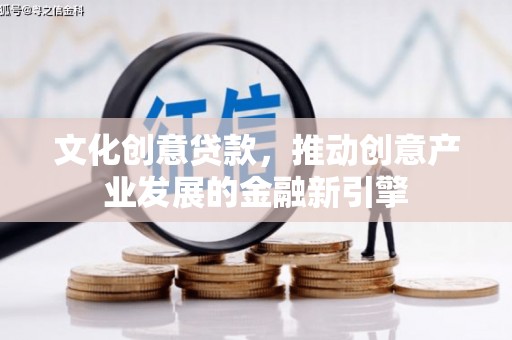 大溪文化创意贷款，推动创意产业发展的金融新引擎