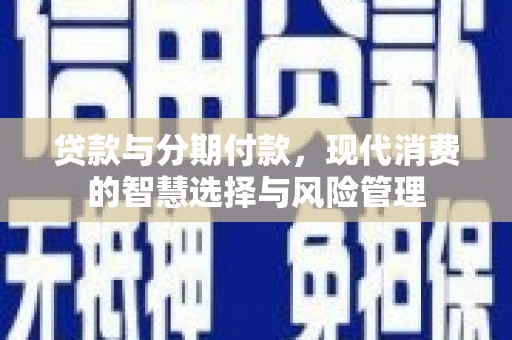 大溪贷款与分期付款，现代消费的智慧选择与风险管理