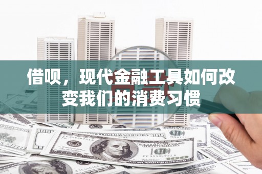 大溪借呗，现代金融工具如何改变我们的消费习惯