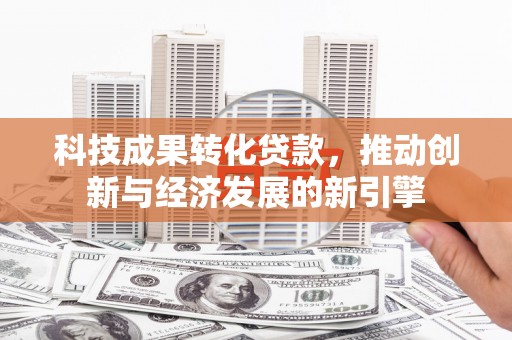 大溪科技成果转化贷款，推动创新与经济发展的新引擎