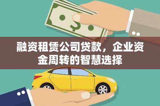 大溪融资租赁公司贷款，企业资金周转的智慧选择