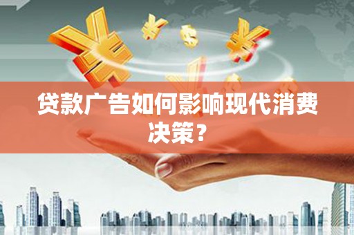 大溪贷款广告如何影响现代消费决策？