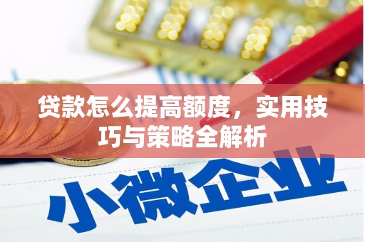 大溪贷款怎么提高额度，实用技巧与策略全解析