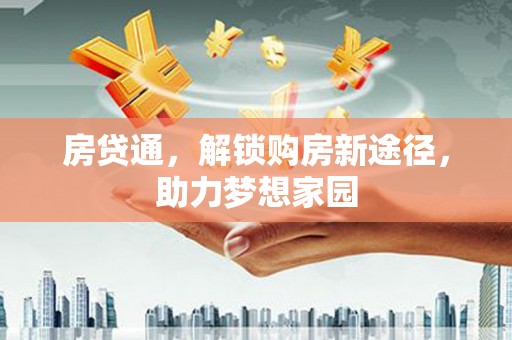 大溪房贷通，解锁购房新途径，助力梦想家园